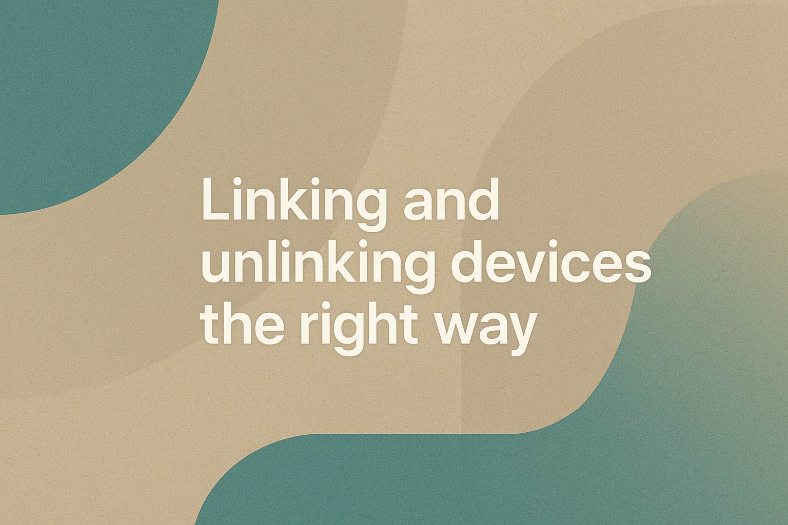 Linking and unlinking devices the right way
